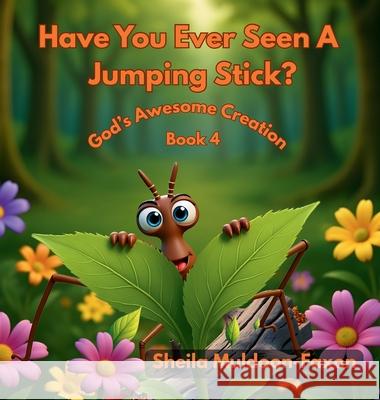 Have You Ever Seen A Jumping Stick?: God's Awesome Creation Sheila Muldoon-Faxon 9781970706055 His Child Publishing LLC