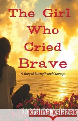 The Girl Who Cried Brave: A Story of Strength and Courage Sarah Tomlin 9781970730999
