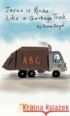 Jesus is Kinda Like a Garbage Truck Diane Vogel 9781970749588 Diane Vogel