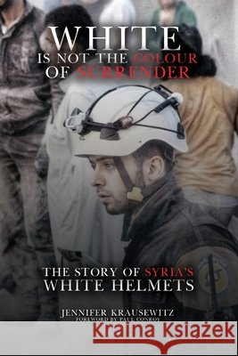White Is Not the Colour of Surrender: The Story of Syria's White Helmets Jennifer Krausewitz 9781970751451 Parker Publishers