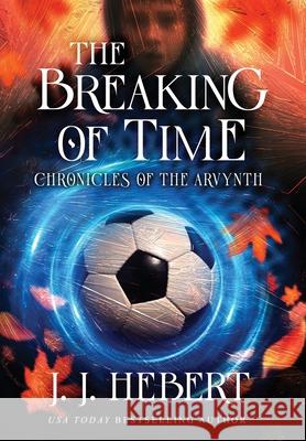 The Breaking of Time: Chronicles of the Arvynth J. J. Hebert 9781970844009 MindStir Media