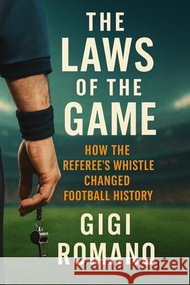 The Laws of the Game: How the Referee's Whistle Changed Football History Gigi Romano 9781970852004