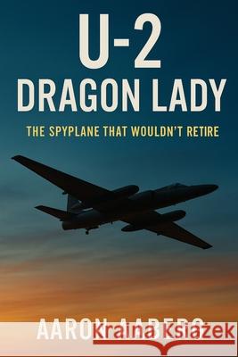 U-2 Dragon Lady: The Spyplane That Wouldn't Retire Aaron Aaberg 9781970852028 Independently Published