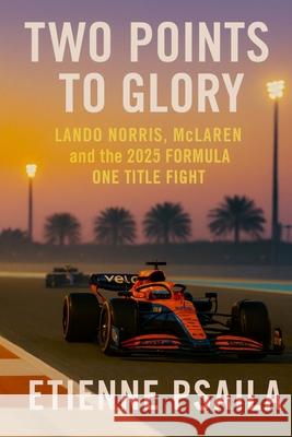 Two Points to Glory: Lando Norris, McLaren and the 2025 Formula One Title Fight Etienne Psaila 9781970852103 Independently Published