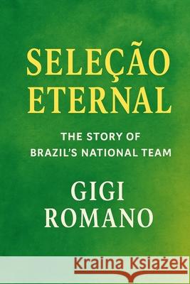 Sele??o Eternal: The Story of Brazil's National Team Gigi Romano 9781970852196