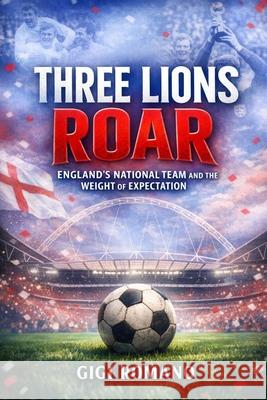 Three Lions Roar: England's National Team and the Weight of Expectation Aaron Aaberg 9781970852240 Independently Published