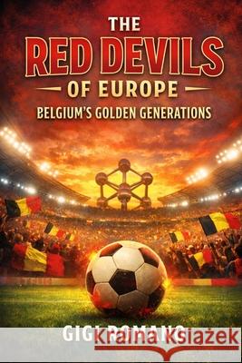 The Red Devils of Europe: Belgium's Golden Generations Gigi Romano 9781970852288 Independently Published
