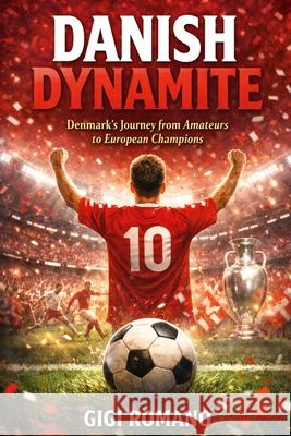 Danish Dynamite: Denmark's Journey from Amateurs to European Champions Gigi Romano 9781970852332 Independently Published