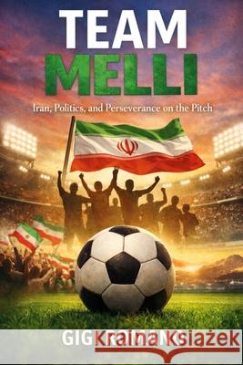 Team Melli: Iran, Politics, and Perseverance on the Pitch Gigi Romano 9781970852462 Independently Published