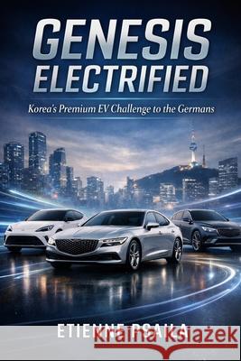 Genesis Electrified: Korea's Premium EV Challenge to the Germans Etienne Psaila 9781970852837 Independently Published