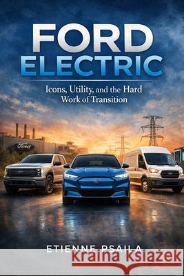 Ford Electric: Icons, Utility, and the Hard Work of Transition Etienne Psaila 9781970852844 Independently Published