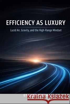 Efficiency as Luxury: Lucid Air, Gravity, and the High-Range Mindset Etienne Psaila 9781970852929 Independently Published