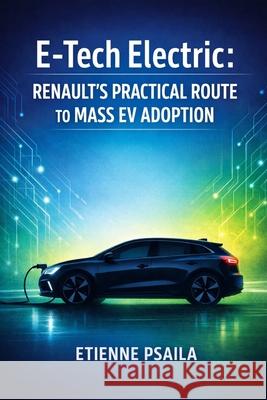 E-Tech Electric: Renault's Practical Route to Mass EV Adoption Etienne Psaila 9781970852943 Independently Published