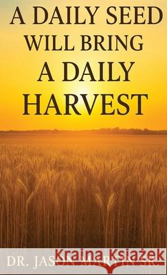A Daily Seed Will Bring a Daily Harvest Jason, Sr. Martin 9781970853117