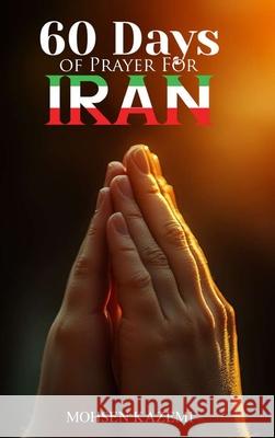 Sixty 60 Days of Prayer for Iran Mohsen Kazemi 9781970864359