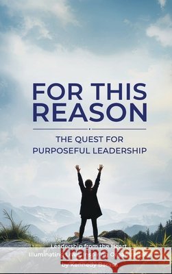 For This Reason: The Quest for Purposeful Leadership Kennedy Barasa 9781970894301 Self Publishing LLC