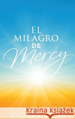 El Milagro de Mercy: Una muestra de la eterna Misericordia de Dios Andr?s Sol?s 9781971002286