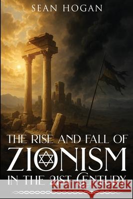 The Rise and Fall of Zionism in the 21st Century Sean Hogan 9781971002927