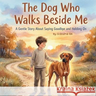 The Dog Who Walks Beside Me: A Gentle Story About Saying Goodbye and Holding On Grandma Val 9781971060033