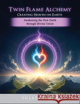 Twin Flames Alchemy: Awakening New Earth through divine union Sujata Rath 9781971138640