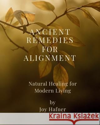 Ancient Remedies for Alignment Joy Hafner 9781971164205 Truejoy Publishing