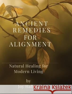 Ancient Remedies for Alignment Joy Hafner 9781971164236 Truejoy Publishing