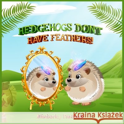 Hedgehogs Don't Have Feathers Kimberley Parsons 9781971232348