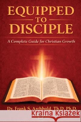 Equipped to Disciple: A Complete Guide for Christian Growth Frank Archbold 9781971265056 Fs Archbold Publishing LLC