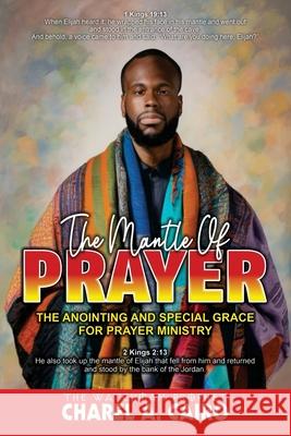 The Mantle Of Prayer: The Anointing And Special Grace For Prayer Ministry Charel Cairo 9781971270104