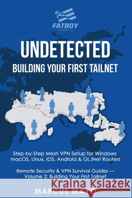Undetected: Building Your First Tailnet: Building Your First Tailnet: Complete Device Installation, Tailnet Configuration & Router Integration: Buildi Fatboy Travels LLC Marcus Mayo 9781971277011 Fatboy Travels LLC