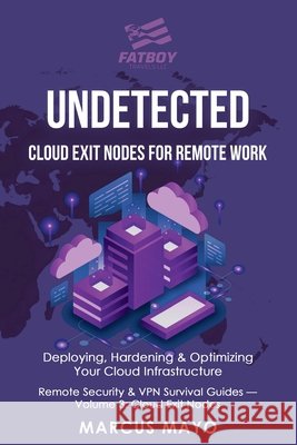 Undetected: Cloud Exit Nodes for Remote Work: Cloud Exit Nodes for Remote Work: Deploying, Hardening & Optimizing Your Cloud Infrastructure: Cloud Exi Fatboy Travels LLC Marcus Mayo 9781971277028 Fatboy Travels LLC