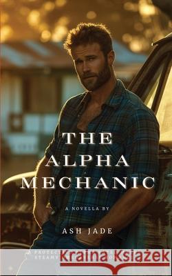 The Alpha Mechanic Ash Jade 9781971301044 Misty Morning Press LLC
