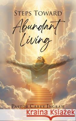 Steps Toward Abundant Living Pastor Carey Ingram 9781971314020 Seven Chapter Literary