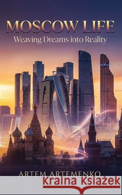 Moscow Life: Weaving Dreams Into Reality Artemenko, Artem 9781971314631