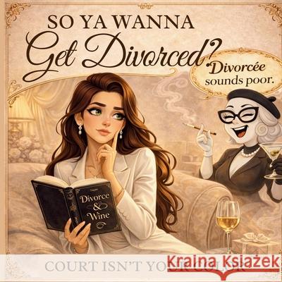 So Ya Wanna Get Divorced?: Court Isn't Your Color G'Bryella Whyt 9781971419152 Gbryellawhyt