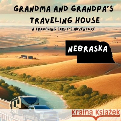 Grandma and Grandpa's Traveling House in Nebraska Theresa Sarff Dave Sarff 9781971440088 Theresa Sarff Inc.