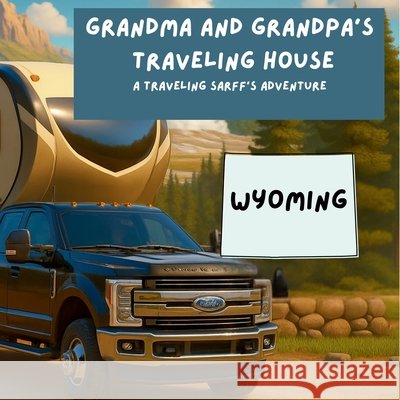 Grandma and Grandpa's Traveling House in Wyoming Theresa Sarff Dave Sarff 9781971440170 Theresa Sarff Inc.