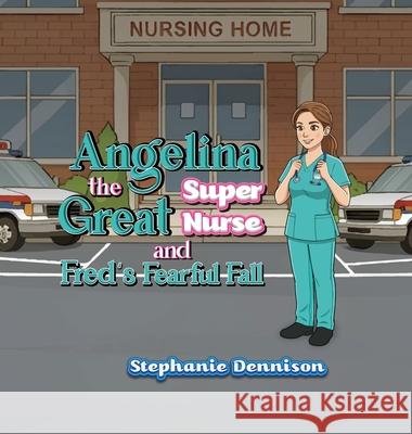 Angelina the Great Super Nurse and Fred's Fearful Fall Stephanie Dennison 9781971478647