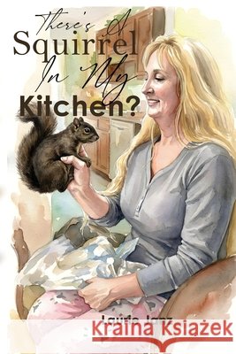 There's A Squirrel In My Kitchen!! Laurie Janz 9781971596112