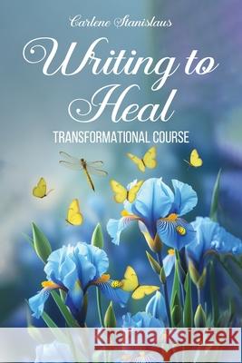 Writing to Heal Transformational Course Carlene Stanislaus 9781971610474 Carlene Stanislaus
