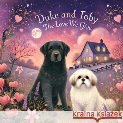 Duke and Toby and The Love We Give: Discovering Love in Life's Smallest Moments Alain Grandemange Alandrea Publishing 9781971714073 Alandrea Publishing