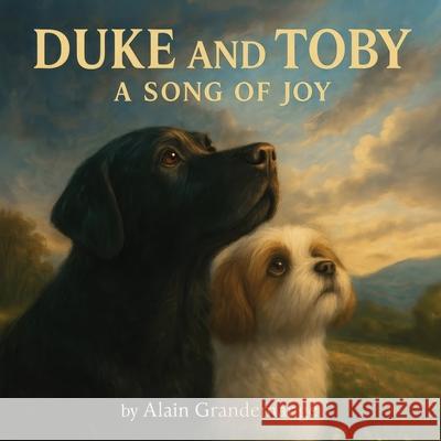 Duke and Toby and A Song Of Joy: A heartwarming children's book about listening to the music of the universe and discovering their song Alain Grandemange Alandrea Publishing 9781971714103 Alandrea Publishing