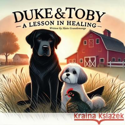 Duke and Toby and A Lesson In Healing: A Heartfelt Tale of Resilience, Healing, and New Beginnings Alain Grandemange Alandrea Publishing 9781971714165 Alandrea Publishing