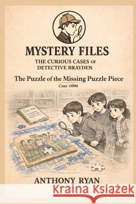 The Puzzle of the Missing Puzzle Piece: Mystery Files: The Curious Cases of Detective Brayden - Case #006 Anthony L. Ryan 9781971737058