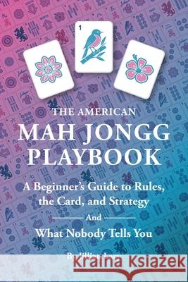 The American Mah Jongg Playbook: A Beginner's Guide to Rules, the Card, and Strategy (And What Nobody Tells You) Jillian Lacy 9781971784007 Al Publishing