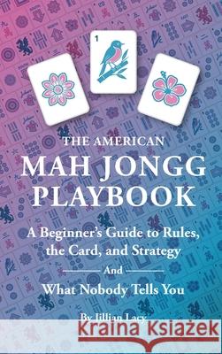 The American Mah Jongg Playbook: A Beginner's Guide to Rules, the Card, and Strategy (And What Nobody Tells You) Jillian Lacy 9781971784014 Al Publishing