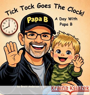 Tick Tock Goes The Clock! A Day With Papa B Brett Anderson 9781971861043 J & B Anderson Properties LLC