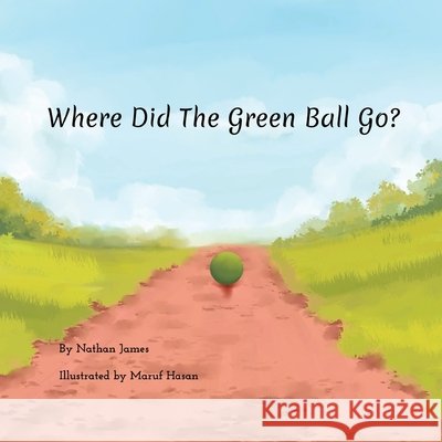 Where Did The Green Ball Go? Nathan James Maruf Hasan 9781971957159 Bookbildr Publishing