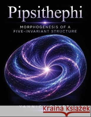 Pipsithephi: Morphogenesis of a Five-Invariant Structure Yannick Boyer 9781971987408 Yannick Boyer