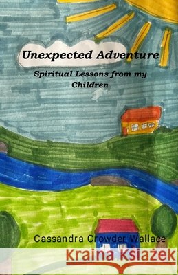 Unexpected Adventure: Spiritual Lessons from my Children Cassandra Crowder Wallace 9781972418048